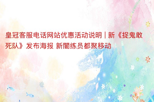 皇冠客服电话网站优惠活动说明 | 新《捉鬼敢死队》发布海报 新闇练员都聚移动