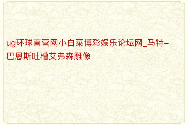 ug环球直营网小白菜博彩娱乐论坛网_马特-巴恩斯吐槽艾弗森雕像