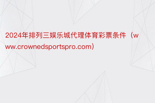 2024年排列三娱乐城代理体育彩票条件（www.crownedsportspro.com）