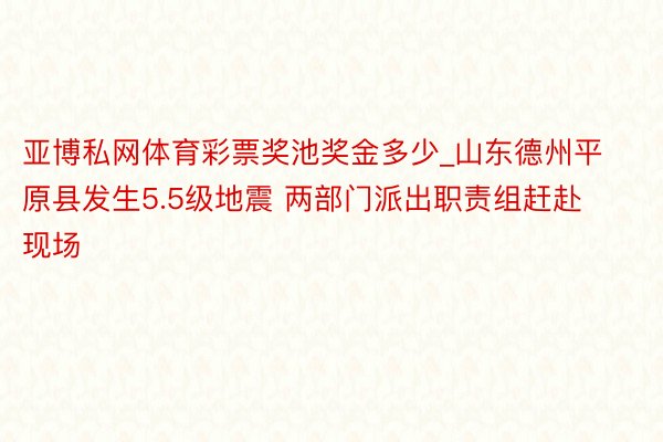 亚博私网体育彩票奖池奖金多少_山东德州平原县发生5.5级地震 两部门派出职责组赶赴现场