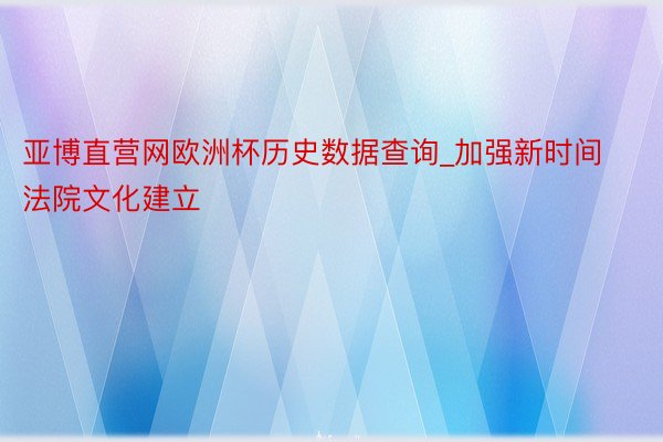 亚博直营网欧洲杯历史数据查询_加强新时间法院文化建立