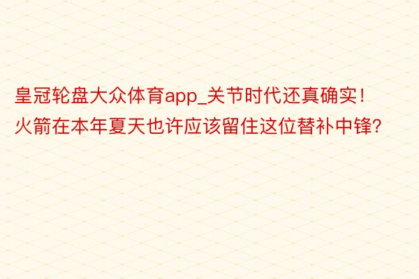 皇冠轮盘大众体育app_关节时代还真确实！火箭在本年夏天也许应该留住这位替补中锋？