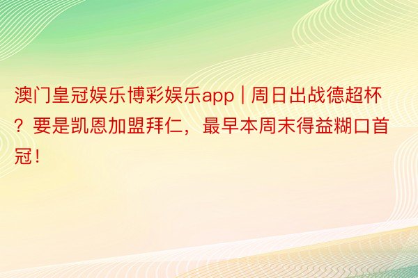 澳门皇冠娱乐博彩娱乐app | 周日出战德超杯？要是凯恩加盟拜仁，最早本周末得益糊口首冠！