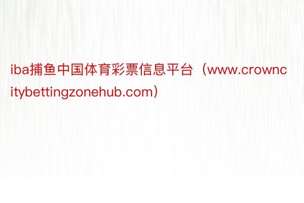 iba捕鱼中国体育彩票信息平台（www.crowncitybettingzonehub.com）