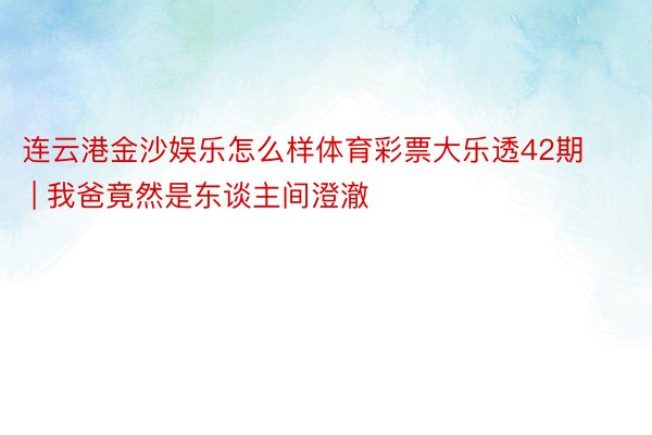 连云港金沙娱乐怎么样体育彩票大乐透42期 | 我爸竟然是东谈主间澄澈