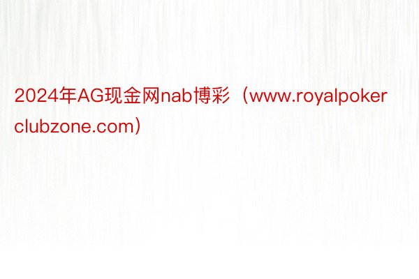 2024年AG现金网nab博彩（www.royalpokerclubzone.com）