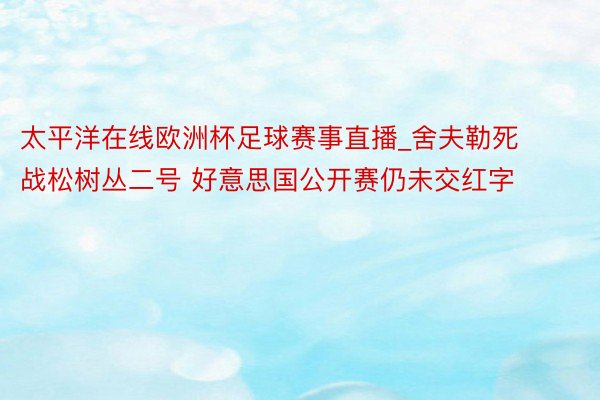 太平洋在线欧洲杯足球赛事直播_舍夫勒死战松树丛二号 好意思国公开赛仍未交红字