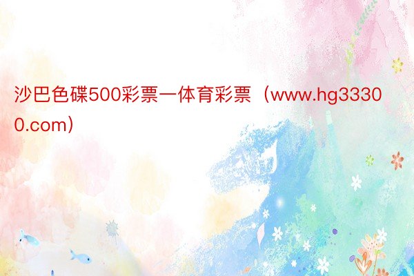 沙巴色碟500彩票一体育彩票（www.hg33300.com）