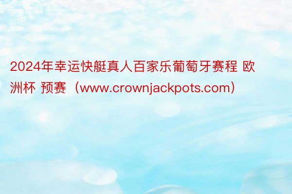 2024年幸运快艇真人百家乐葡萄牙赛程 欧洲杯 预赛（www.crownjackpots.com）