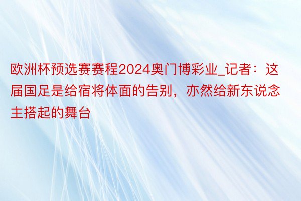 欧洲杯预选赛赛程2024奥门博彩业_记者：这届国足是给宿将体面的告别，亦然给新东说念主搭起的舞台