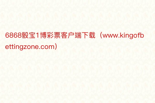 6868骰宝1博彩票客户端下载（www.kingofbettingzone.com）