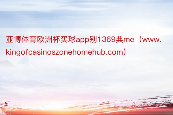 亚博体育欧洲杯买球app别1369典me（www.kingofcasinoszonehomehub.com）