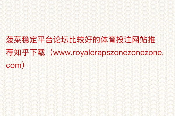 菠菜稳定平台论坛比较好的体育投注网站推荐知乎下载（www.royalcrapszonezonezone.com）