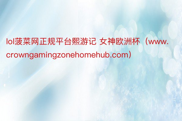 lol菠菜网正规平台熙游记 女神欧洲杯(www.crowngamingzonehomehub.com)
